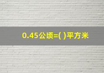 0.45公顷=( )平方米